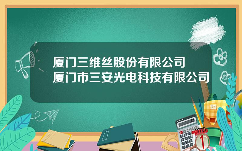 厦门三维丝股份有限公司 厦门市三安光电科技有限公司